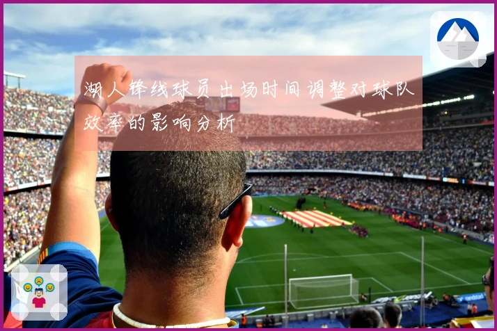 湖人锋线球员出场时间调整对球队效率的影响分析