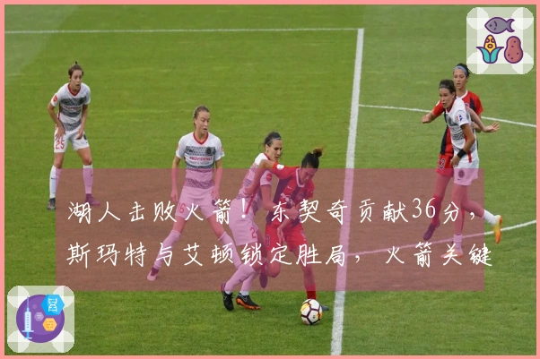 湖人击败火箭！东契奇贡献36分，斯玛特与艾顿锁定胜局，火箭关键时刻失准