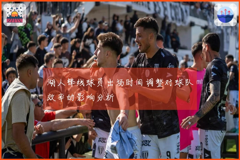 湖人锋线球员出场时间调整对球队效率的影响分析