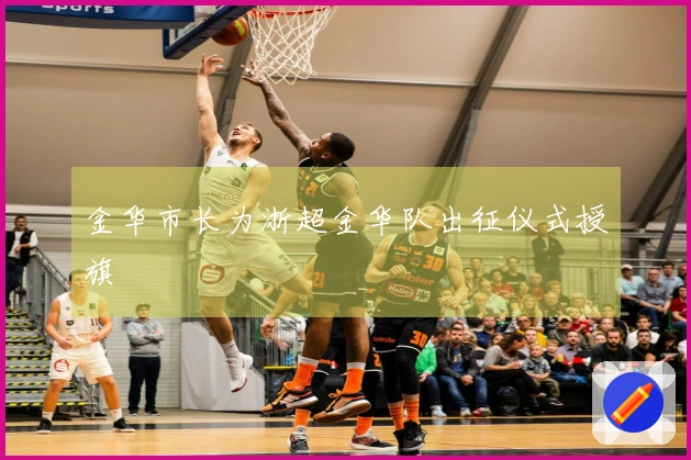 金华市长为浙超金华队出征仪式授旗