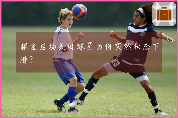 掘金后场关键球员为何突然状态下滑？