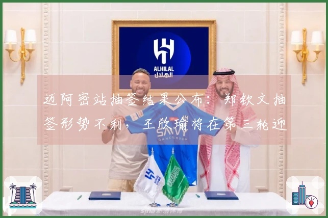 迈阿密站抽签结果公布：郑钦文抽签形势不利，王欣瑜将在第三轮迎战萨巴伦卡