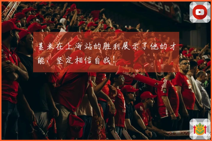 基米在上海站的胜利展示了他的才能，坚定相信自我！