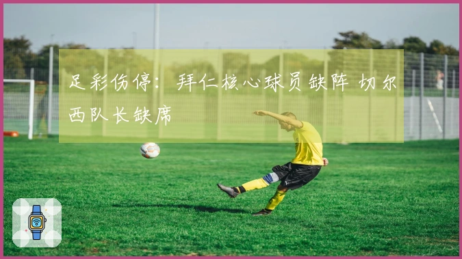 足彩伤停：拜仁核心球员缺阵 切尔西队长缺席