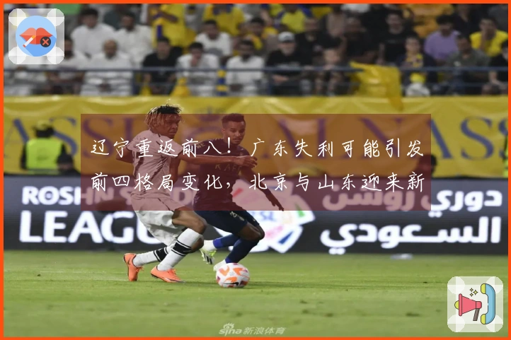 辽宁重返前八！广东失利可能引发前四格局变化，北京与山东迎来新机会