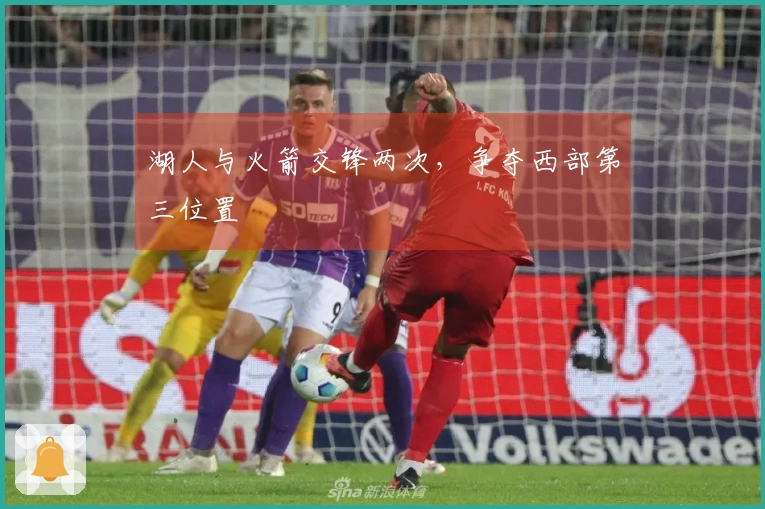 湖人与火箭交锋两次，争夺西部第三位置